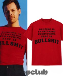 Harry Styles Dancing Is Everything Bullshit Shirt