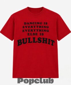 Harry Styles Dancing Is Everything Bullshit Shirt